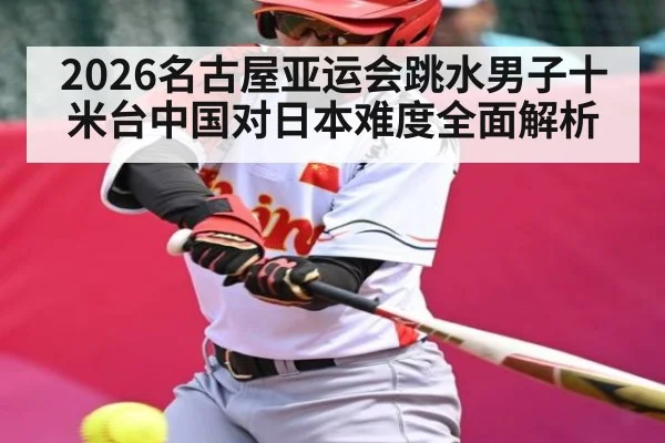 2026名古屋亚运会跳水男子十米台中国对日本难度全面解析